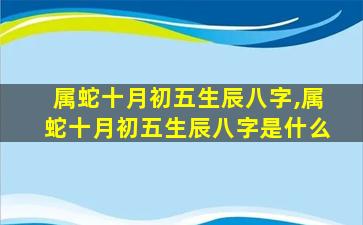 属蛇十月初五生辰八字,属蛇十月初五生辰八字是什么