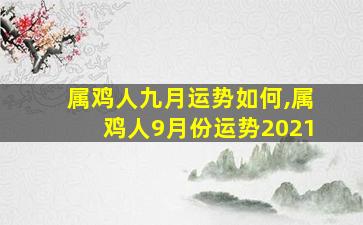 属鸡人九月运势如何,属鸡人9月份运势2021