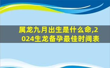 属龙九月出生是什么命,2024生龙备孕最佳时间表