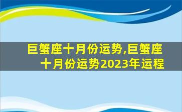 巨蟹座十月份运势,巨蟹座十月份运势2023年运程