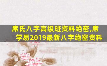 席氏八字高级班资料绝密,席学易2019最新八字绝密资料