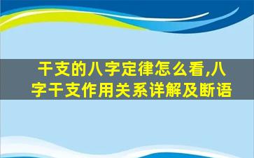 干支的八字定律怎么看,八字干支作用关系详解及断语