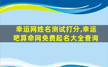 幸运网姓名测试打分,幸运吧算命网免费起名大全查询