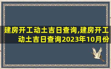 建房开工动土吉日查询,建房开工动土吉日查询2023年10月份