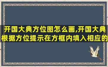 开国大典方位图怎么画,开国大典根据方位提示在方框内填入相应的建筑物