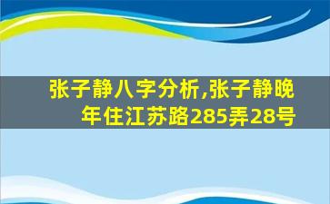 张子静八字分析,张子静晚年住江苏路285弄28号