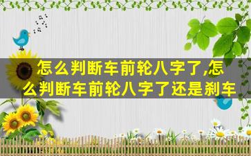 怎么判断车前轮八字了,怎么判断车前轮八字了还是刹车