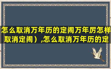 怎么取消万年历的定闹万年厉怎样取消定闹）,怎么取消万年历的定闹万年厉怎样取消定闹)