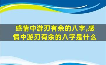 感情中游刃有余的八字,感情中游刃有余的八字是什么