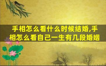 手相怎么看什么时候结婚,手相怎么看自己一生有几段婚姻