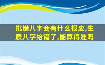 批错八字会有什么报应,生辰八字给错了,能算得准吗