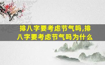 排八字要考虑节气吗,排八字要考虑节气吗为什么