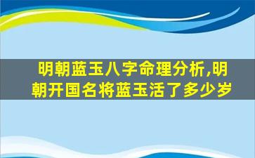 明朝蓝玉八字命理分析,明朝开国名将蓝玉活了多少岁