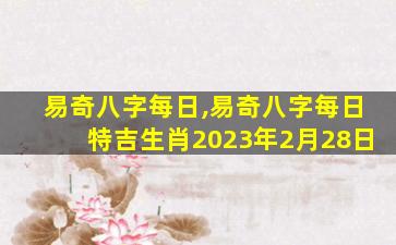 易奇八字每日,易奇八字每日特吉生肖2023年2月28日