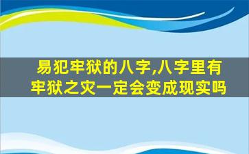 易犯牢狱的八字,八字里有牢狱之灾一定会变成现实吗