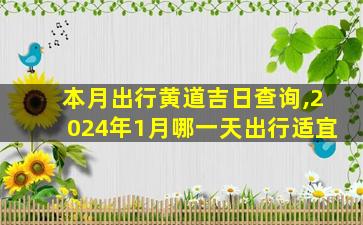 本月出行黄道吉日查询,2024年1月哪一天出行适宜