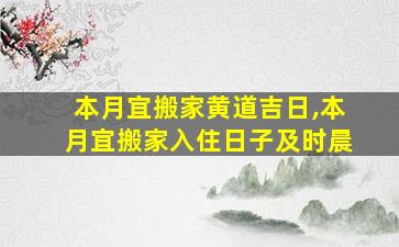 本月宜搬家黄道吉日,本月宜搬家入住日子及时晨