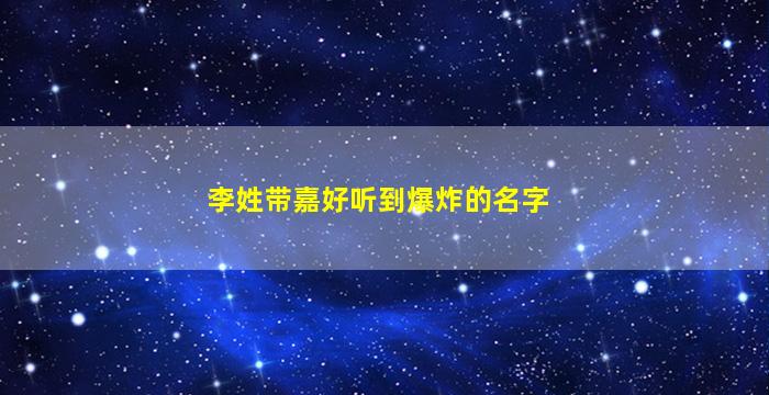 李姓带嘉好听到爆炸的名字