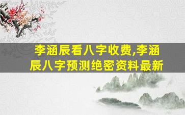 李涵辰看八字收费,李涵辰八字预测绝密资料最新