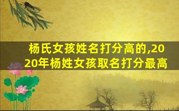 杨氏女孩姓名打分高的,2020年杨姓女孩取名打分最高