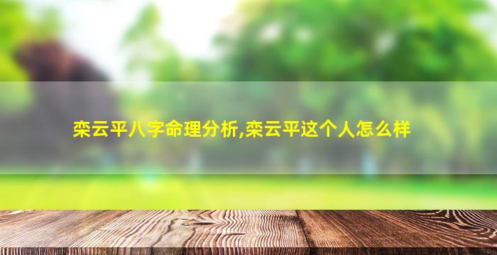 栾云平八字命理分析,栾云平这个人怎么样