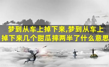 梦到从车上掉下来,梦到从车上掉下来几个甜瓜摔两半了什么意思