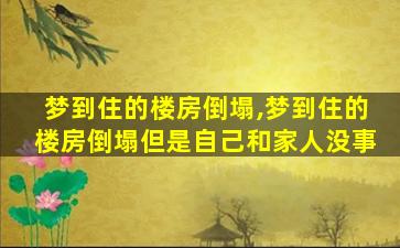 梦到住的楼房倒塌,梦到住的楼房倒塌但是自己和家人没事