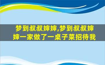 梦到叔叔婶婶,梦到叔叔婶婶一家做了一桌子菜招待我