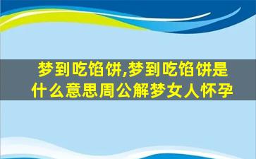 梦到吃馅饼,梦到吃馅饼是什么意思周公解梦女人怀孕