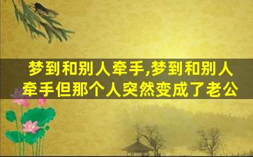 梦到和别人牵手,梦到和别人牵手但那个人突然变成了老公