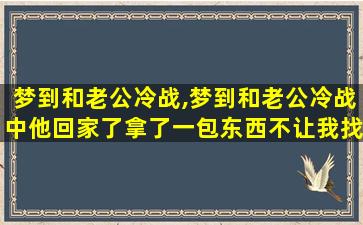 梦到和老公冷战,梦到和老公冷战中他回家了拿了一包东西不让我找