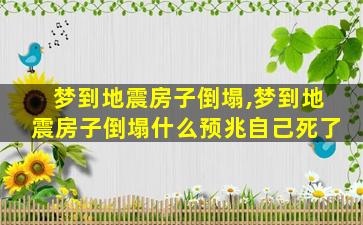 梦到地震房子倒塌,梦到地震房子倒塌什么预兆自己死了