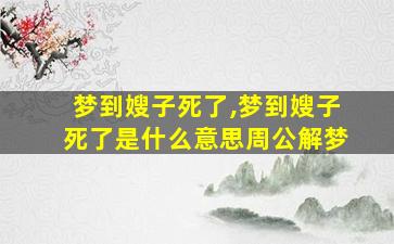 梦到嫂子死了,梦到嫂子死了是什么意思周公解梦