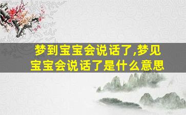 梦到宝宝会说话了,梦见宝宝会说话了是什么意思