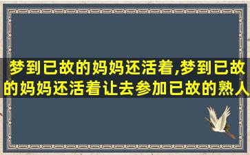 梦到已故的妈妈还活着,梦到已故的妈妈还活着让去参加已故的熟人的葬礼