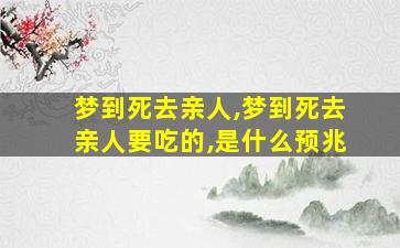 梦到死去亲人,梦到死去亲人要吃的,是什么预兆