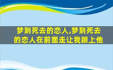 梦到死去的恋人,梦到死去的恋人在前面走让我跟上他