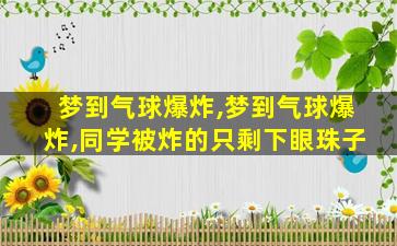 梦到气球爆炸,梦到气球爆炸,同学被炸的只剩下眼珠子