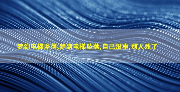 梦到电梯坠落,梦到电梯坠落,自己没事,别人死了