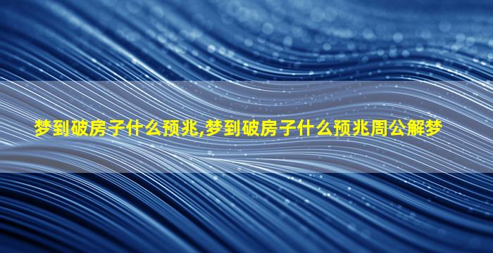 梦到破房子什么预兆,梦到破房子什么预兆周公解梦