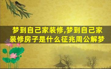 梦到自己家装修,梦到自己家装修房子是什么征兆周公解梦