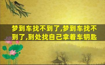 梦到车找不到了,梦到车找不到了,到处找自己拿着车钥匙