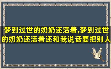 梦到过世的奶奶还活着,梦到过世的奶奶还活着还和我说话要把别人带走