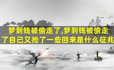 梦到钱被偷走了,梦到钱被偷走了自己又抢了一些回来是什么征兆