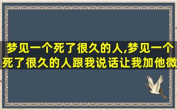 梦见一个死了很久的人,梦见一个死了很久的人跟我说话让我加他微信