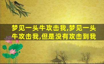 梦见一头牛攻击我,梦见一头牛攻击我,但是没有攻击到我