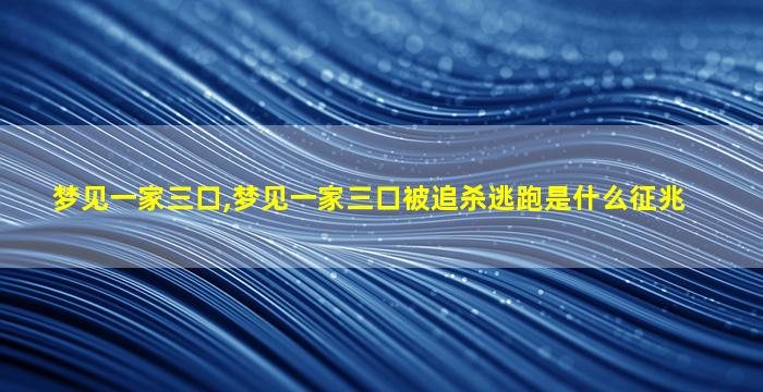 梦见一家三口,梦见一家三口被追杀逃跑是什么征兆