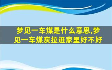 梦见一车煤是什么意思,梦见一车煤炭拉进家里好不好