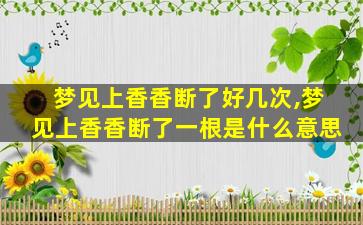 梦见上香香断了好几次,梦见上香香断了一根是什么意思