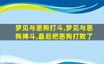 梦见与恶狗打斗,梦见与恶狗搏斗,最后把恶狗打败了